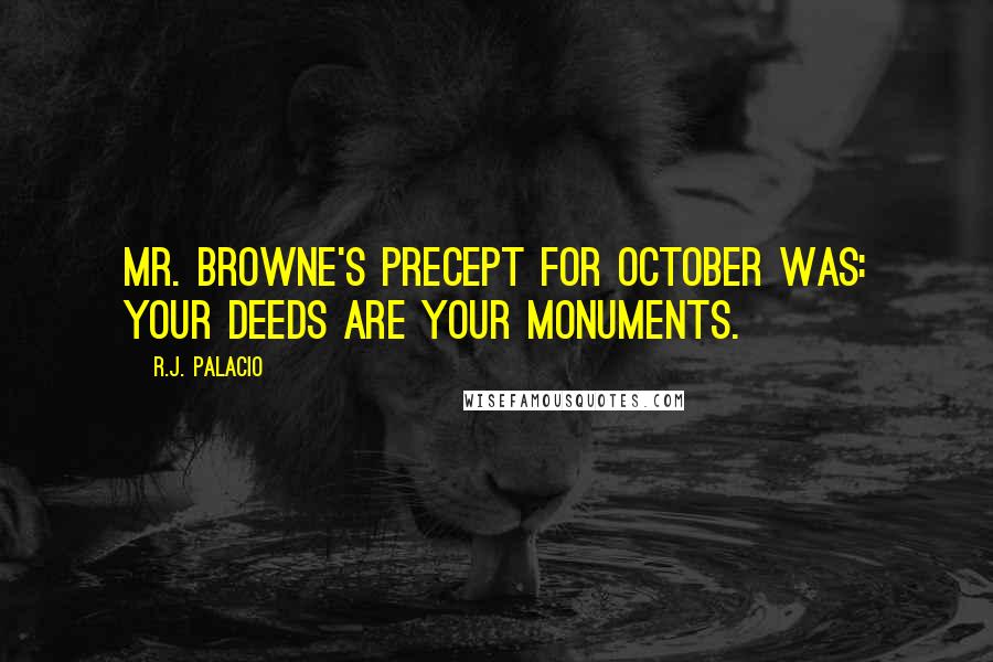 R.J. Palacio Quotes: Mr. Browne's precept for October was: YOUR DEEDS ARE YOUR MONUMENTS.