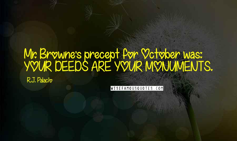 R.J. Palacio Quotes: Mr. Browne's precept for October was: YOUR DEEDS ARE YOUR MONUMENTS.