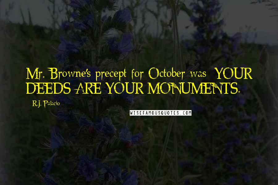 R.J. Palacio Quotes: Mr. Browne's precept for October was: YOUR DEEDS ARE YOUR MONUMENTS.