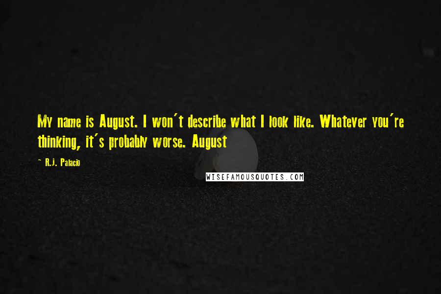 R.J. Palacio Quotes: My name is August. I won't describe what I look like. Whatever you're thinking, it's probably worse. August