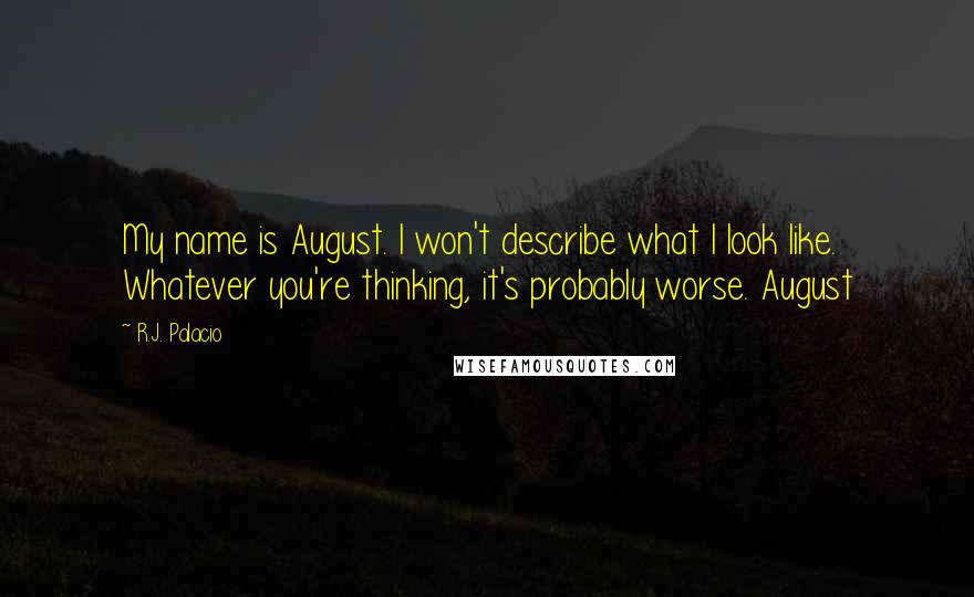 R.J. Palacio Quotes: My name is August. I won't describe what I look like. Whatever you're thinking, it's probably worse. August