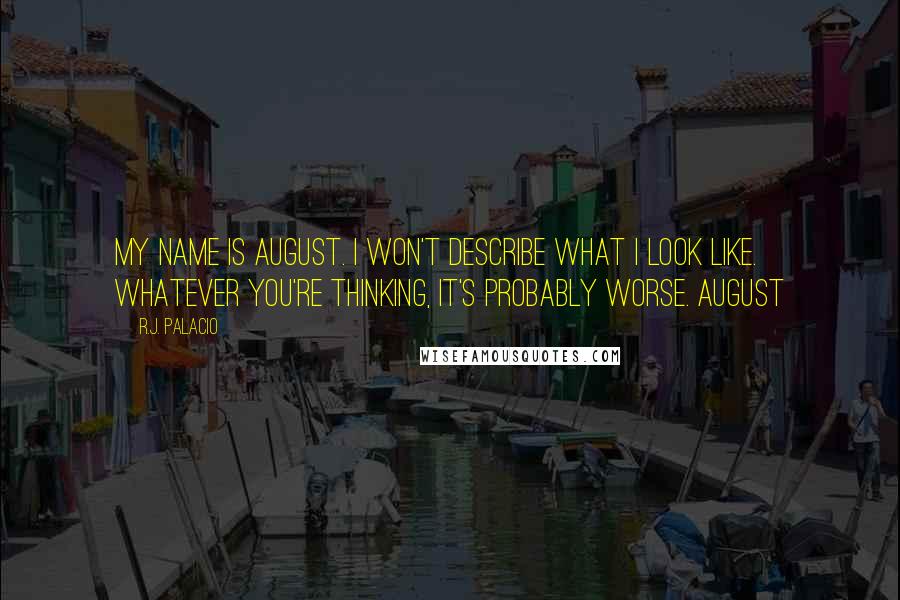 R.J. Palacio Quotes: My name is August. I won't describe what I look like. Whatever you're thinking, it's probably worse. August