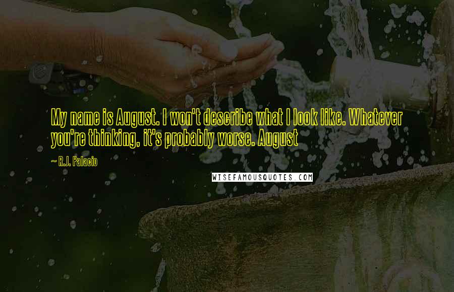 R.J. Palacio Quotes: My name is August. I won't describe what I look like. Whatever you're thinking, it's probably worse. August