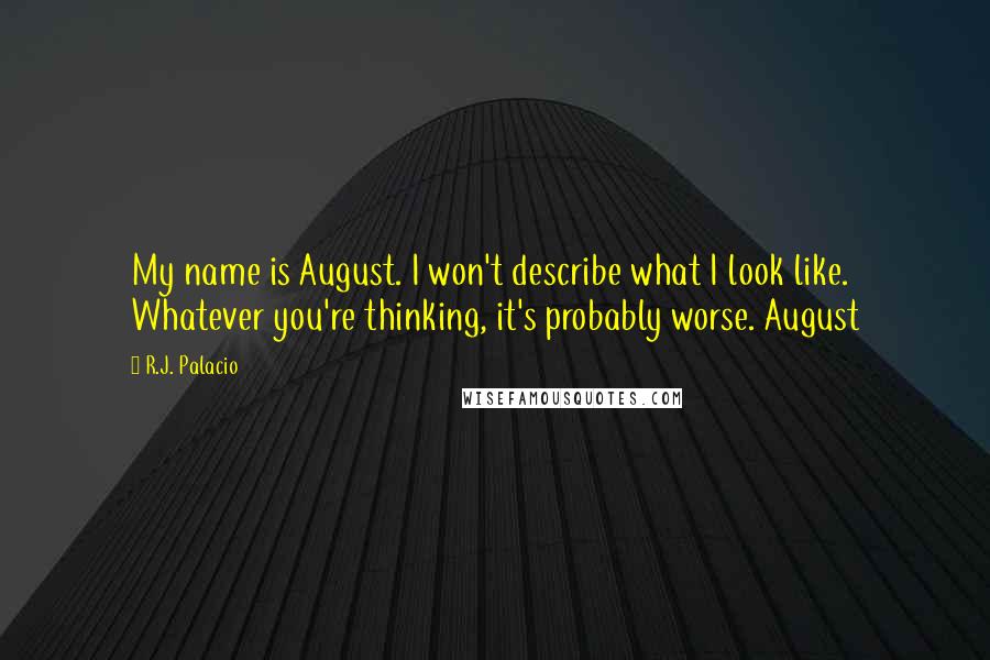 R.J. Palacio Quotes: My name is August. I won't describe what I look like. Whatever you're thinking, it's probably worse. August