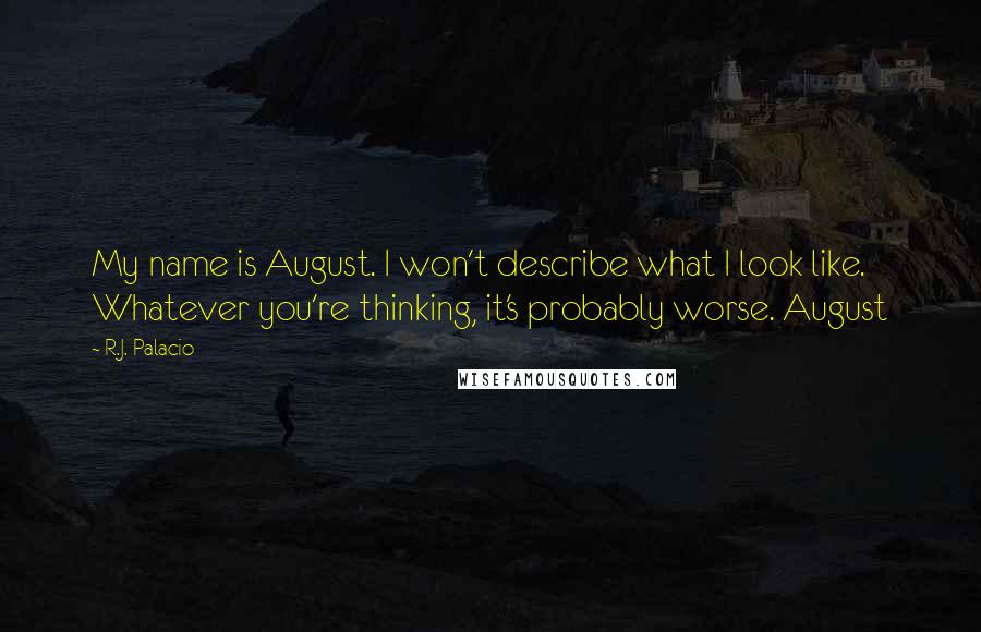 R.J. Palacio Quotes: My name is August. I won't describe what I look like. Whatever you're thinking, it's probably worse. August