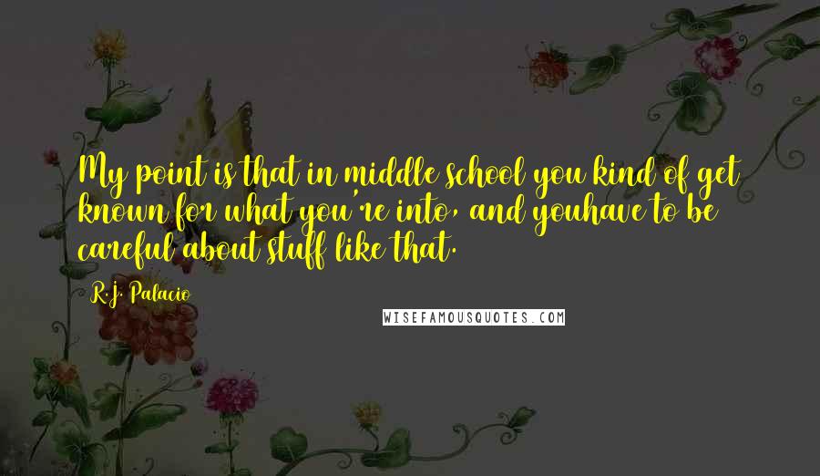 R.J. Palacio Quotes: My point is that in middle school you kind of get known for what you're into, and youhave to be careful about stuff like that.