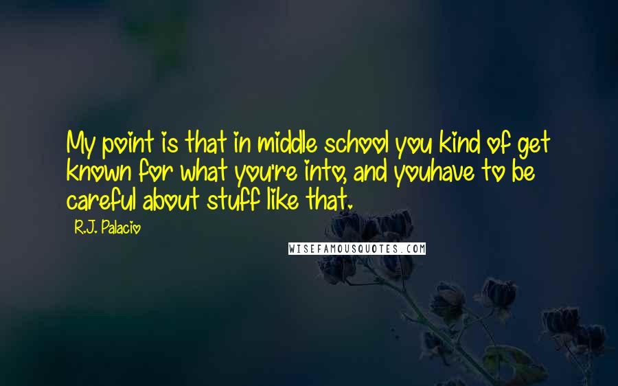 R.J. Palacio Quotes: My point is that in middle school you kind of get known for what you're into, and youhave to be careful about stuff like that.