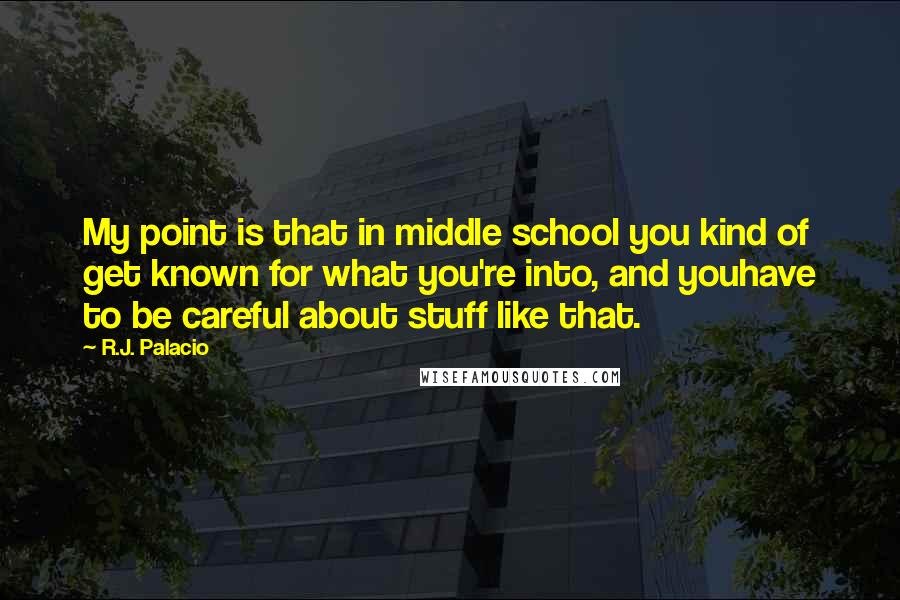 R.J. Palacio Quotes: My point is that in middle school you kind of get known for what you're into, and youhave to be careful about stuff like that.