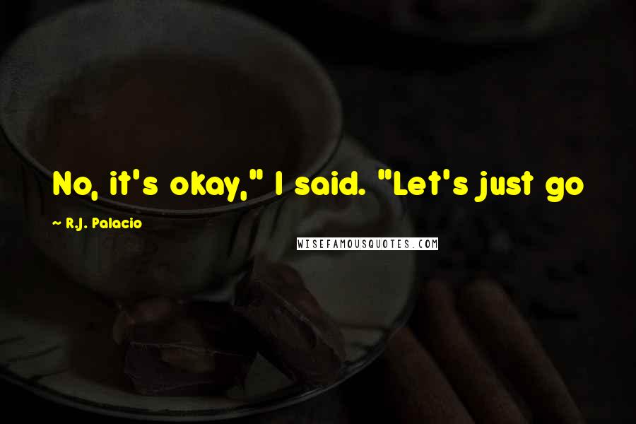 R.J. Palacio Quotes: No, it's okay," I said. "Let's just go