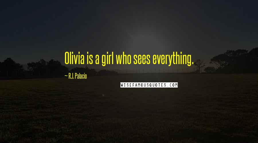 R.J. Palacio Quotes: Olivia is a girl who sees everything.