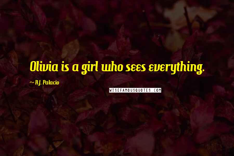 R.J. Palacio Quotes: Olivia is a girl who sees everything.