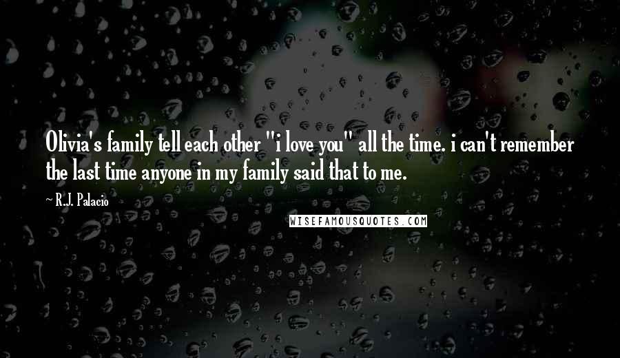R.J. Palacio Quotes: Olivia's family tell each other "i love you" all the time. i can't remember the last time anyone in my family said that to me.
