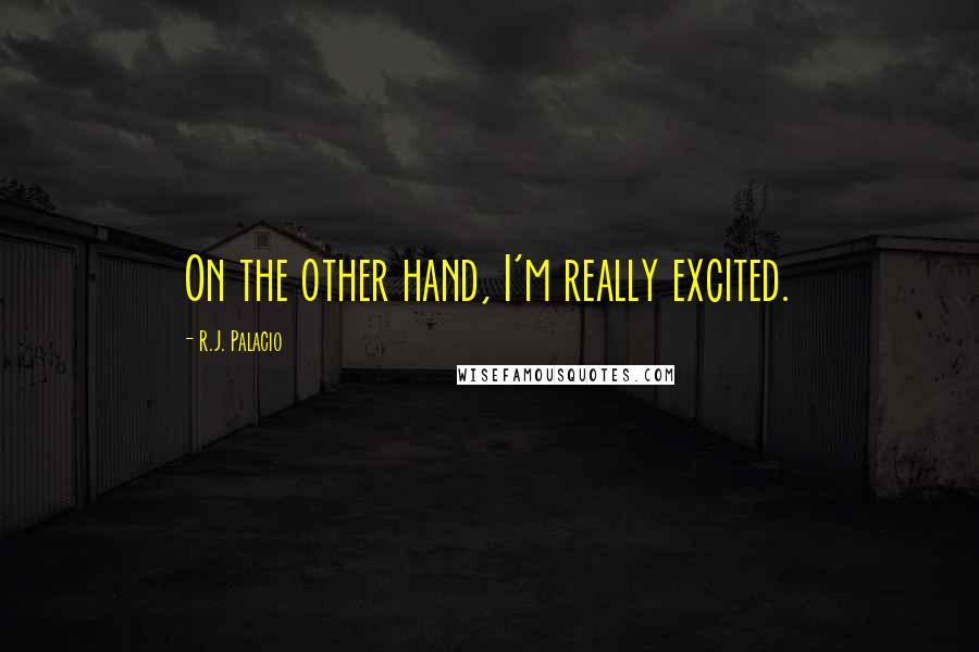 R.J. Palacio Quotes: On the other hand, I'm really excited.