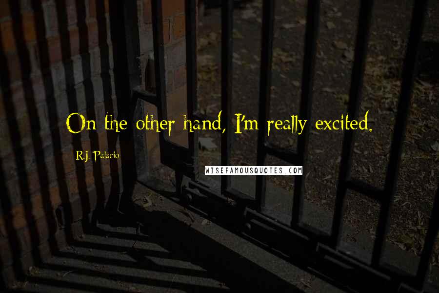 R.J. Palacio Quotes: On the other hand, I'm really excited.