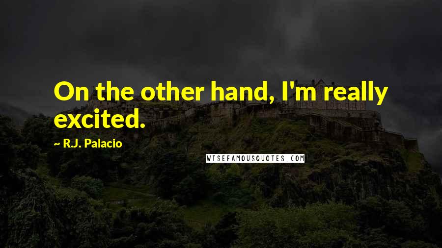 R.J. Palacio Quotes: On the other hand, I'm really excited.