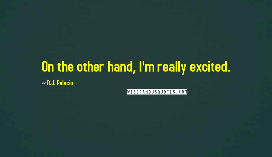 R.J. Palacio Quotes: On the other hand, I'm really excited.