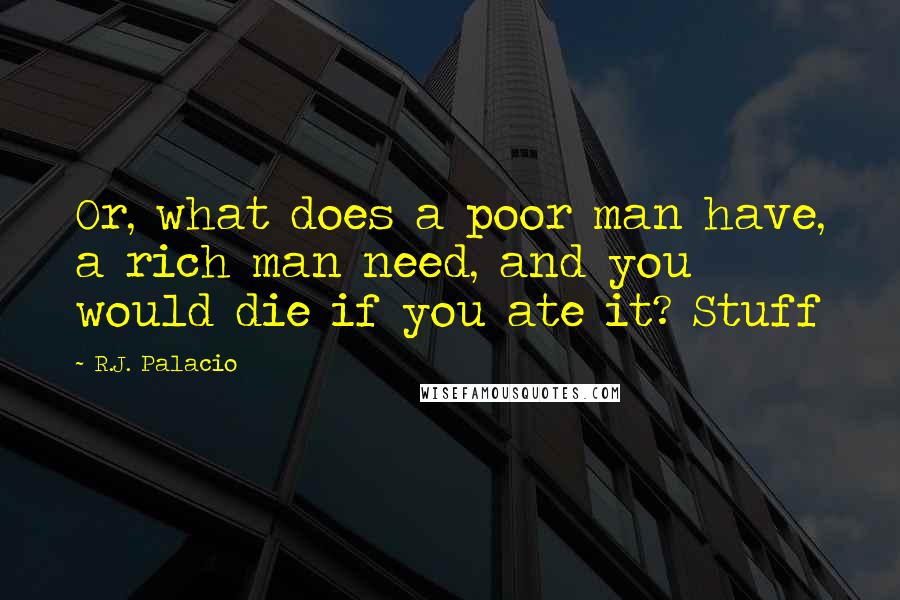 R.J. Palacio Quotes: Or, what does a poor man have, a rich man need, and you would die if you ate it? Stuff