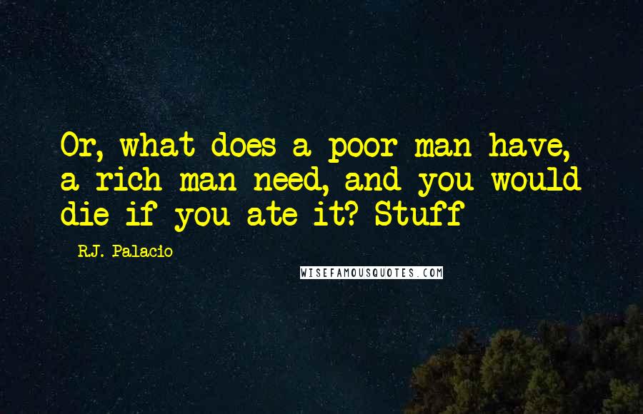 R.J. Palacio Quotes: Or, what does a poor man have, a rich man need, and you would die if you ate it? Stuff