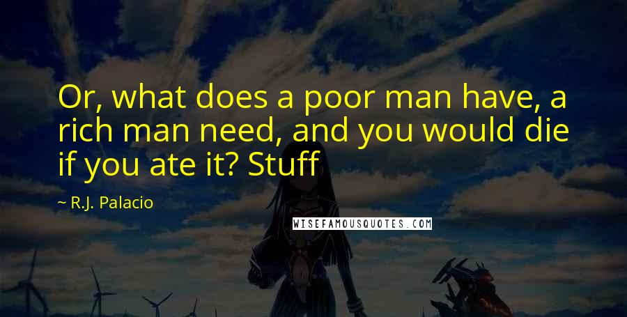 R.J. Palacio Quotes: Or, what does a poor man have, a rich man need, and you would die if you ate it? Stuff