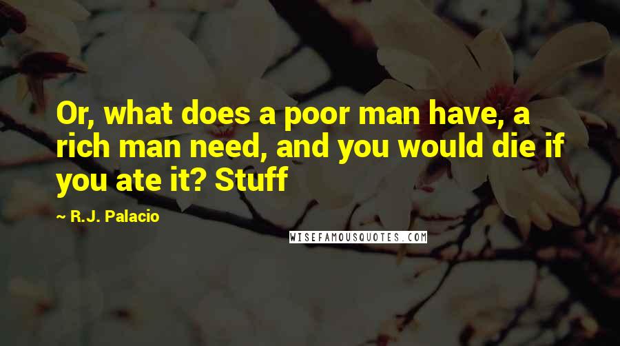 R.J. Palacio Quotes: Or, what does a poor man have, a rich man need, and you would die if you ate it? Stuff