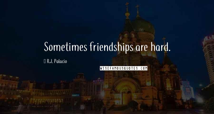 R.J. Palacio Quotes: Sometimes friendships are hard.