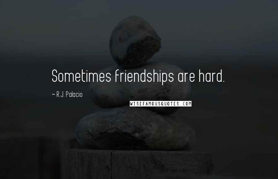 R.J. Palacio Quotes: Sometimes friendships are hard.