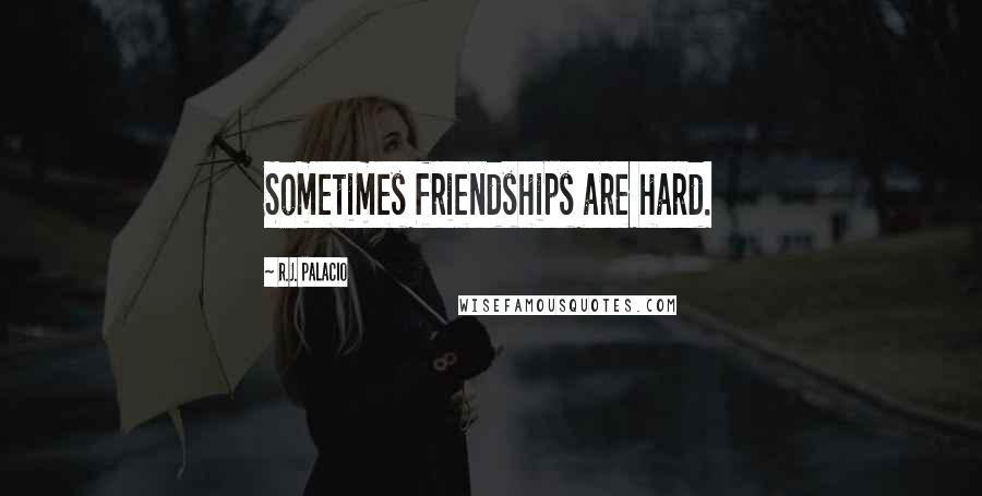 R.J. Palacio Quotes: Sometimes friendships are hard.