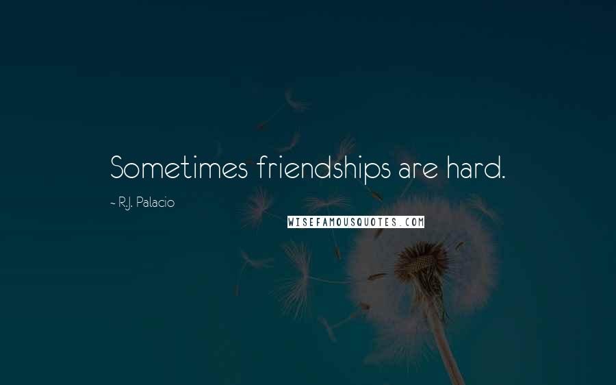 R.J. Palacio Quotes: Sometimes friendships are hard.