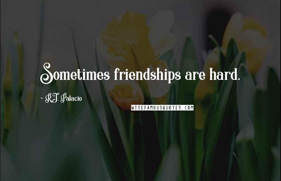 R.J. Palacio Quotes: Sometimes friendships are hard.