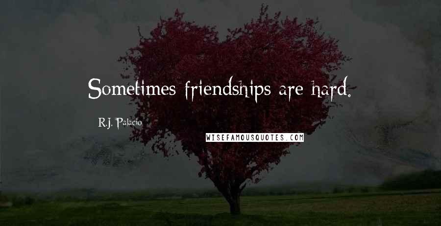 R.J. Palacio Quotes: Sometimes friendships are hard.