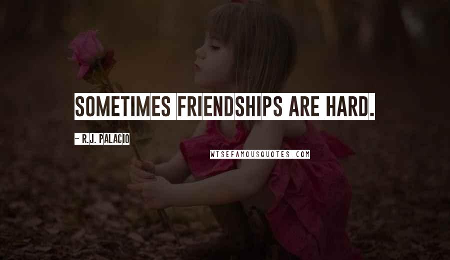 R.J. Palacio Quotes: Sometimes friendships are hard.