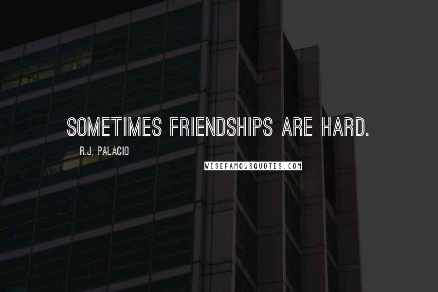 R.J. Palacio Quotes: Sometimes friendships are hard.