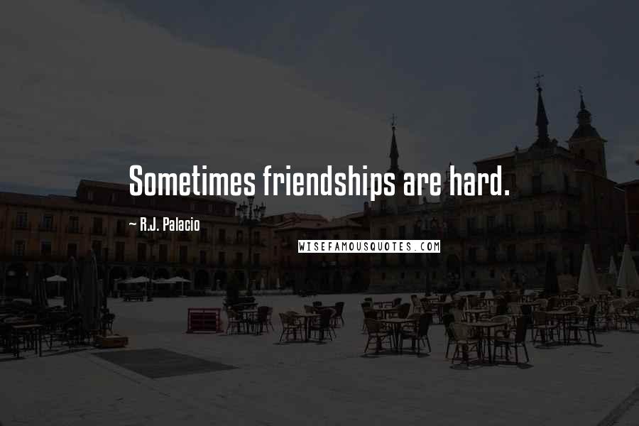 R.J. Palacio Quotes: Sometimes friendships are hard.