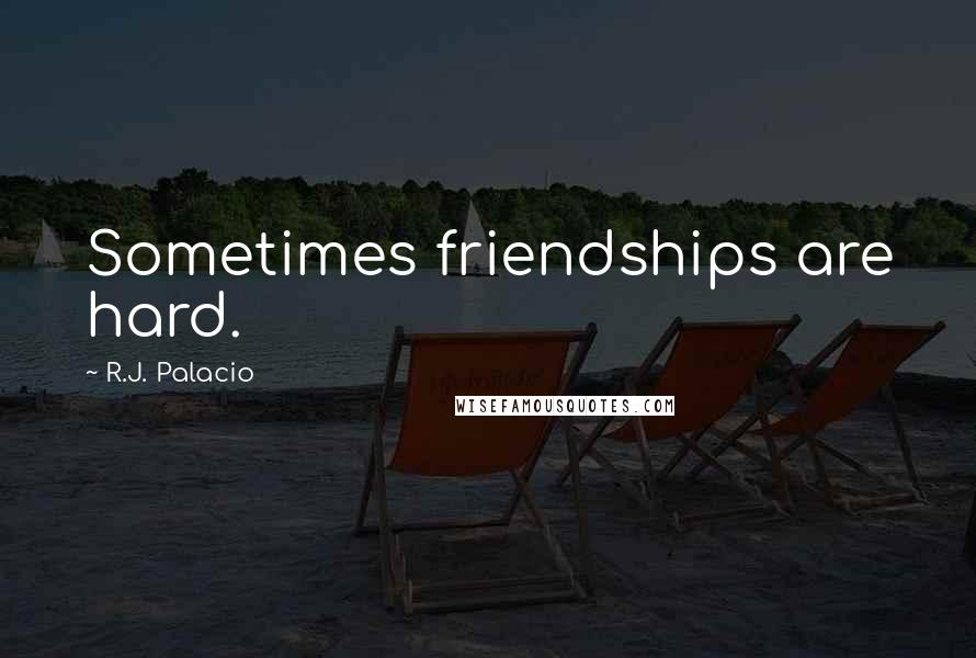 R.J. Palacio Quotes: Sometimes friendships are hard.