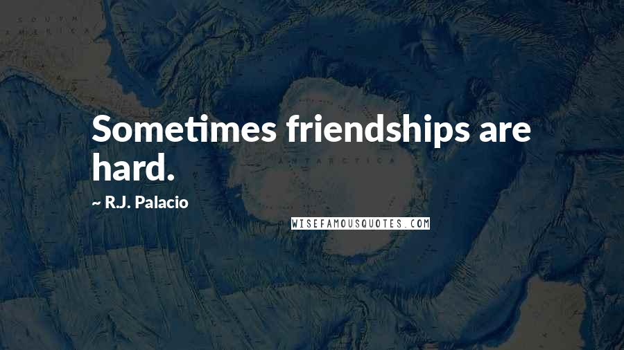 R.J. Palacio Quotes: Sometimes friendships are hard.