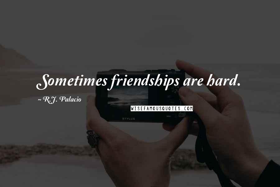 R.J. Palacio Quotes: Sometimes friendships are hard.