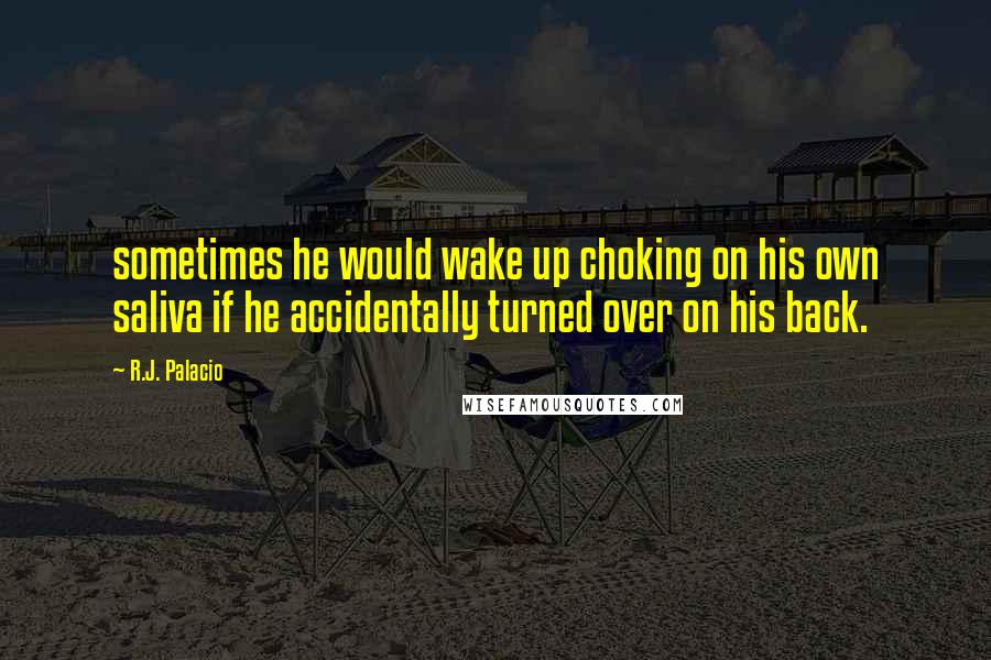 R.J. Palacio Quotes: sometimes he would wake up choking on his own saliva if he accidentally turned over on his back.