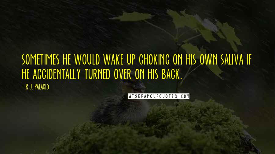 R.J. Palacio Quotes: sometimes he would wake up choking on his own saliva if he accidentally turned over on his back.