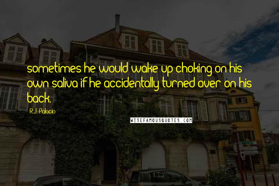 R.J. Palacio Quotes: sometimes he would wake up choking on his own saliva if he accidentally turned over on his back.