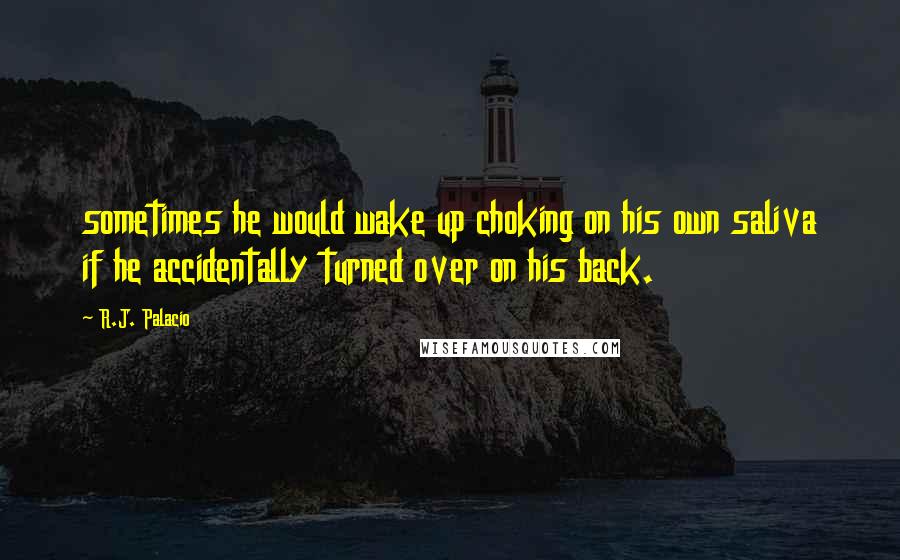 R.J. Palacio Quotes: sometimes he would wake up choking on his own saliva if he accidentally turned over on his back.