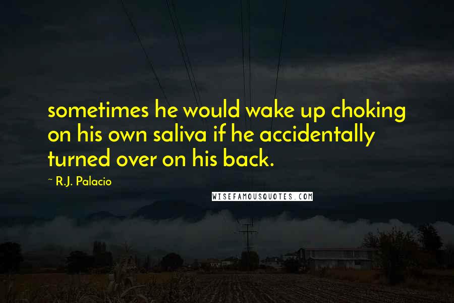 R.J. Palacio Quotes: sometimes he would wake up choking on his own saliva if he accidentally turned over on his back.