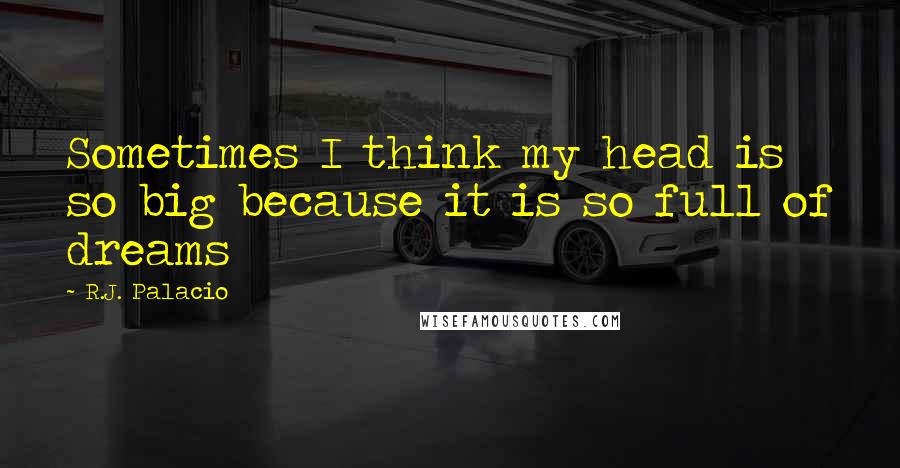 R.J. Palacio Quotes: Sometimes I think my head is so big because it is so full of dreams