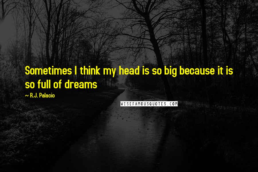 R.J. Palacio Quotes: Sometimes I think my head is so big because it is so full of dreams