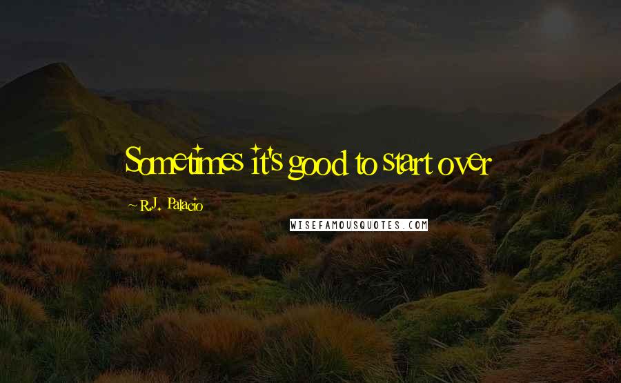 R.J. Palacio Quotes: Sometimes it's good to start over