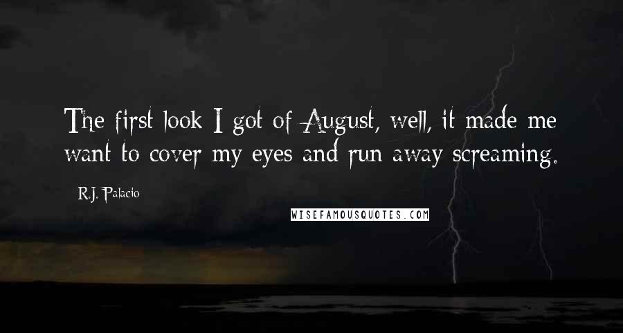 R.J. Palacio Quotes: The first look I got of August, well, it made me want to cover my eyes and run away screaming.