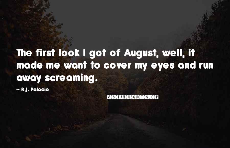 R.J. Palacio Quotes: The first look I got of August, well, it made me want to cover my eyes and run away screaming.