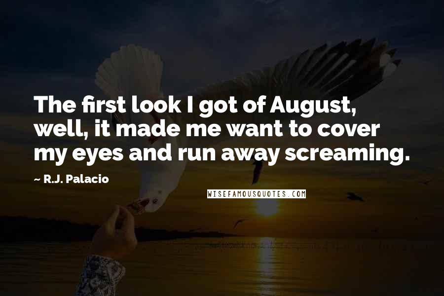 R.J. Palacio Quotes: The first look I got of August, well, it made me want to cover my eyes and run away screaming.