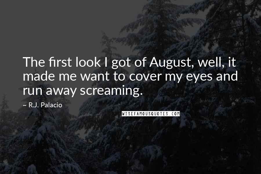 R.J. Palacio Quotes: The first look I got of August, well, it made me want to cover my eyes and run away screaming.