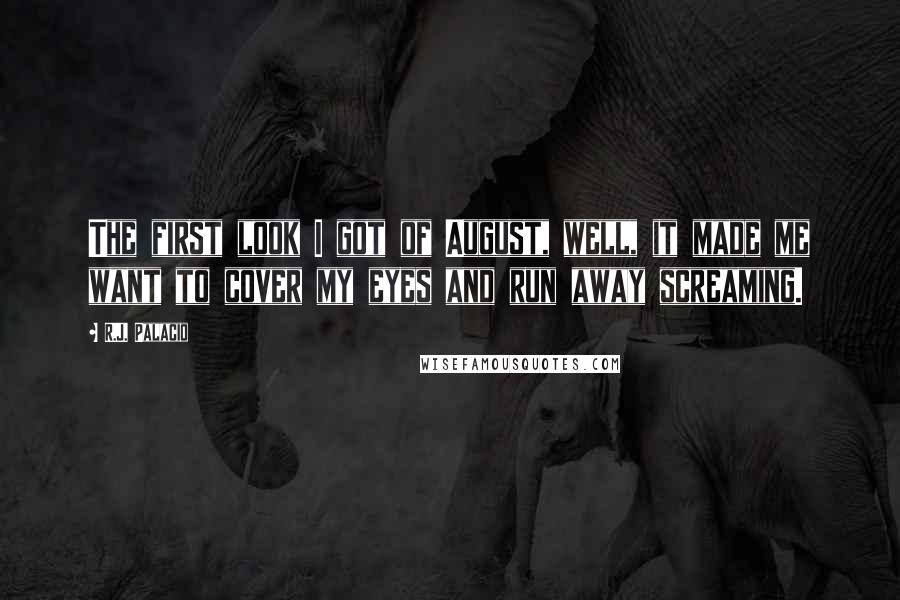 R.J. Palacio Quotes: The first look I got of August, well, it made me want to cover my eyes and run away screaming.