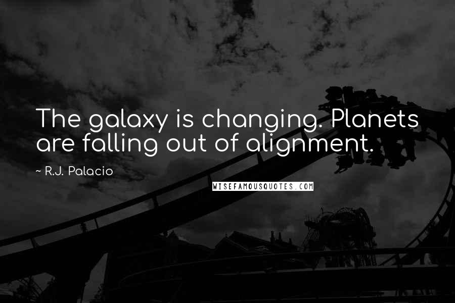 R.J. Palacio Quotes: The galaxy is changing. Planets are falling out of alignment.